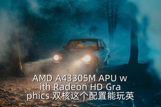 AMD A43305M APU with Radeon HD Graphics 雙核這個配置能玩英