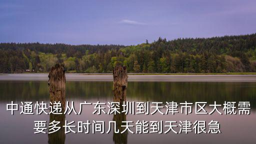 中通快遞從廣東深圳到天津市區(qū)大概需要多長(zhǎng)時(shí)間幾天能到天津很急
