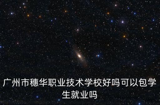 廣州市穗華職業(yè)技術(shù)學(xué)校好嗎可以包學(xué)生就業(yè)嗎