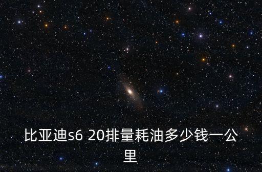 比亞迪s6 20排量耗油多少錢一公里