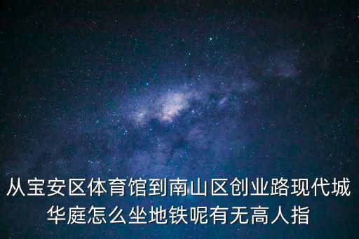 從寶安區體育館到南山區創業路現代城華庭怎么坐地鐵呢有無高人指