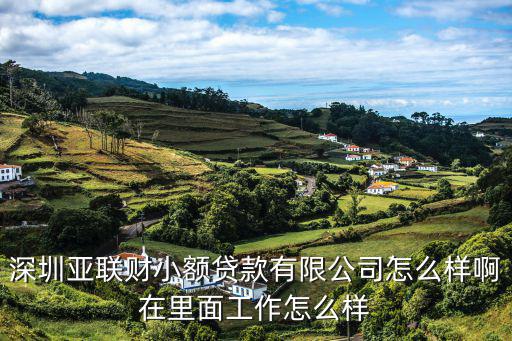 深圳亞聯財小額貸款有限公司怎么樣啊在里面工作怎么樣