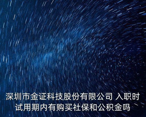 深圳市金證科技股份有限公司 入職時試用期內有購買社保和公積金嗎