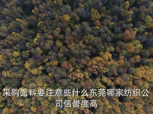 采購(gòu)面料要注意些什么東莞哪家紡織公司信譽(yù)度高