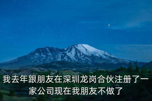 我去年跟朋友在深圳龍崗合伙注冊了一家公司現(xiàn)在我朋友不做了