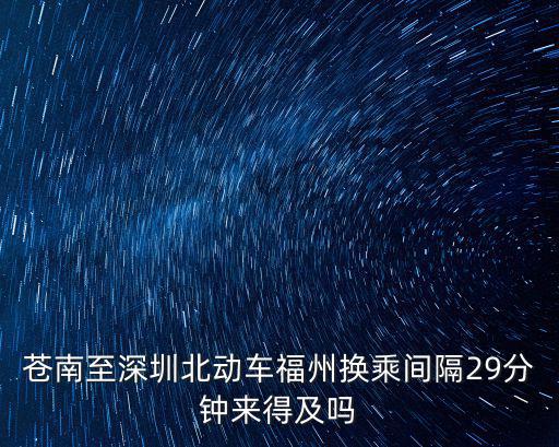 蒼南至深圳北動車福州換乘間隔29分鐘來得及嗎