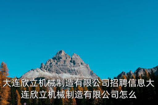 成都市弘欣源貿(mào)易有限公司，大連欣立機(jī)械制造有限公司招聘信息大連欣立機(jī)械制造有限公司怎么
