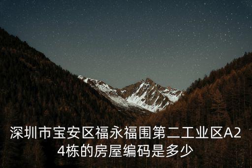 深圳歐景城s2棟，深圳市寶安區(qū)福永福圍第二工業(yè)區(qū)A24棟的房屋編碼是多少