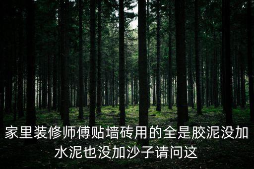 家里裝修師傅貼墻磚用的全是膠泥沒加水泥也沒加沙子請(qǐng)問這