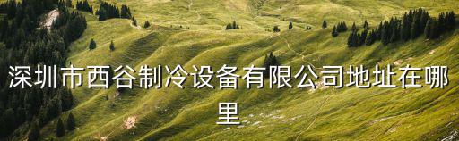 深圳市西谷制冷設備有限公司地址在哪里