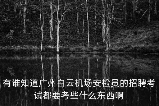 有誰知道廣州白云機(jī)場安檢員的招聘考試都要考些什么東西啊