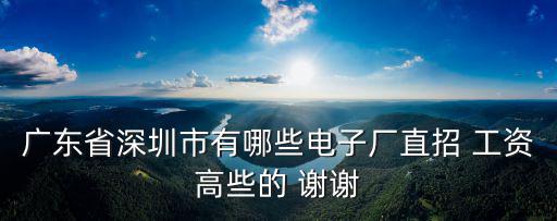 廣東省深圳市有哪些電子廠直招 工資高些的 謝謝