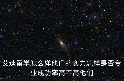 艾迪留學怎么樣他們的實力怎樣是否專業成功率高不高他們