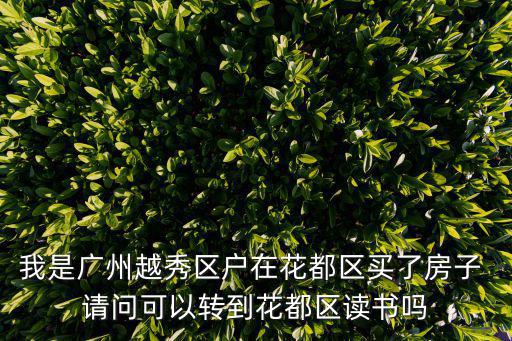 我是廣州越秀區(qū)戶在花都區(qū)買了房子 請(qǐng)問(wèn)可以轉(zhuǎn)到花都區(qū)讀書(shū)嗎