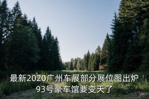 最新2020廣州車展部分展位圖出爐93號豪車館要變天了