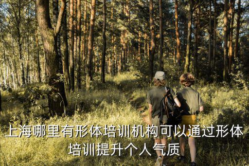 上海哪里有形體培訓機構可以通過形體培訓提升個人氣質