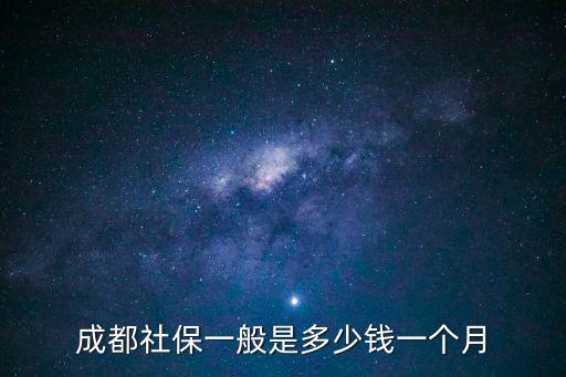 成都社保一般是多少錢(qián)一個(gè)月