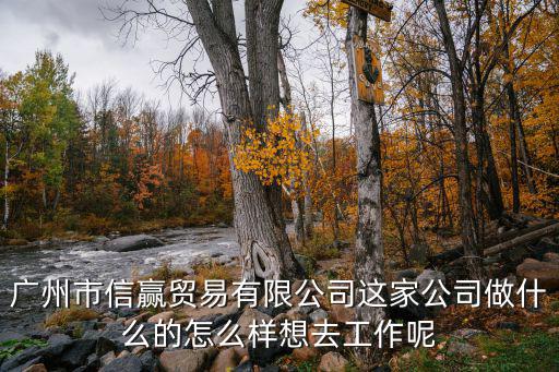 廣州市信贏貿(mào)易有限公司這家公司做什么的怎么樣想去工作呢