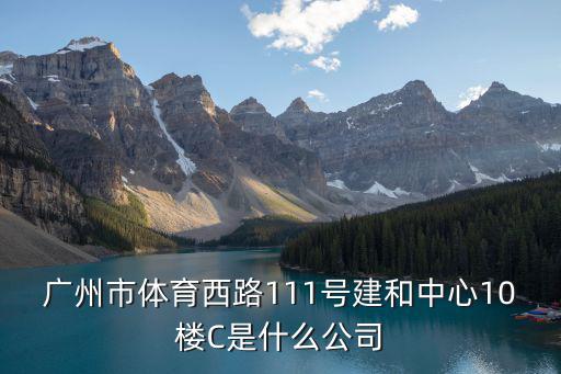 廣州duo mi，廣州市體育西路111號建和中心10樓C是什么公司