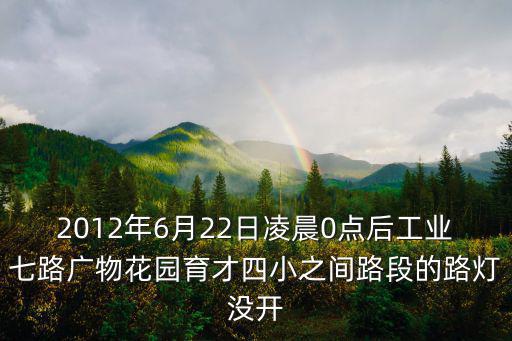 2012年6月22日凌晨0點后工業七路廣物花園育才四小之間路段的路燈沒開