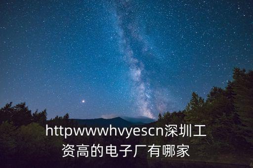 httpwwwhvyescn深圳工資高的電子廠有哪家