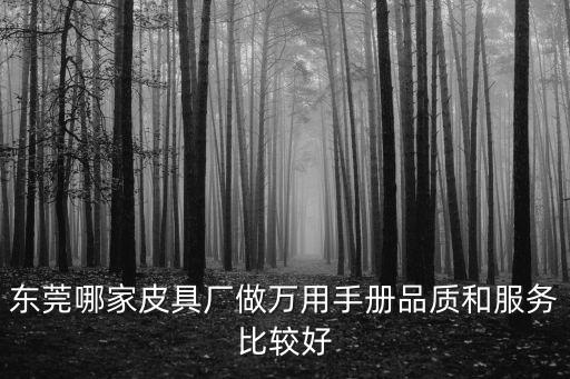 東莞哪家皮具廠做萬用手冊品質和服務比較好