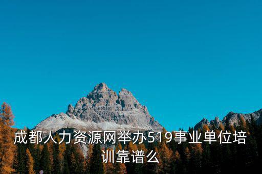 成都人力資源網舉辦519事業單位培訓靠譜么