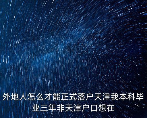 外地人怎么才能正式落戶天津我本科畢業三年非天津戶口想在