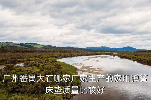 廣州番禺大石哪家廠家生產的家用彈簧床墊質量比較好