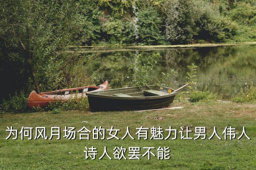 為何風(fēng)月場(chǎng)合的女人有魅力讓男人偉人詩(shī)人欲罷不能