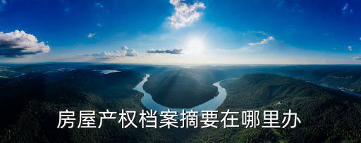 房屋產權檔案摘要在哪里辦