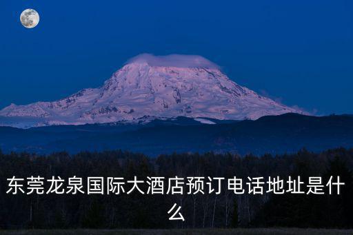 東莞龍泉國際大酒店預訂電話地址是什么
