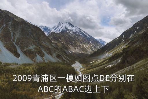 上海市青浦區英語一模，2009青浦區一模如圖點DE分別在ABC的ABAC邊上下