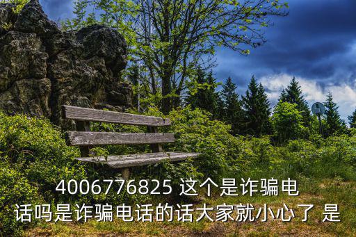 4006776825 這個是詐騙電話嗎是詐騙電話的話大家就小心了 是