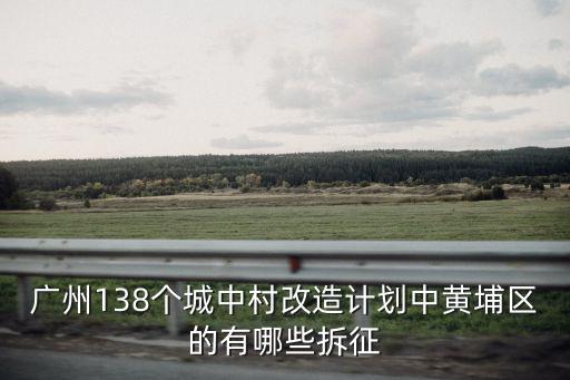 廣州138個城中村改造計劃中黃埔區的有哪些拆征
