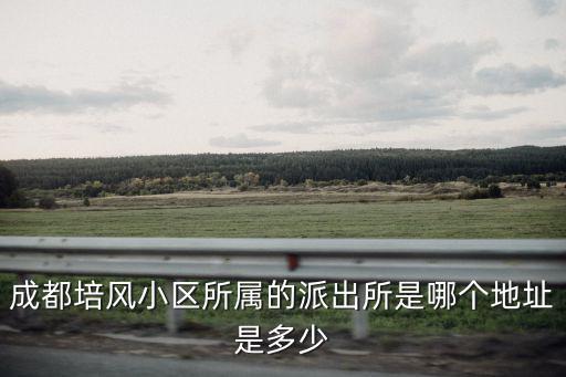 成都培風小區所屬的派出所是哪個地址是多少