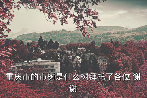 重慶市的市樹是什么樹拜托了各位 謝謝