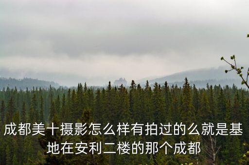 成都美十攝影怎么樣有拍過的么就是基地在安利二樓的那個成都