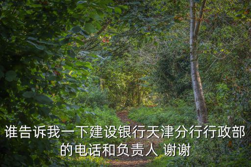 天津市靜海區(qū)建設(shè)銀行電話多少，誰告訴我一下建設(shè)銀行天津分行行政部的電話和負責(zé)人 謝謝