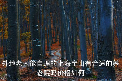 外地老人能自理的上海寶山有合適的養老院嗎價格如何