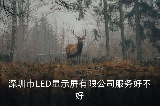 深圳市LED顯示屏有限公司服務好不好