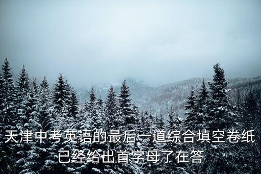 天津中考英語的最后一道綜合填空卷紙已經(jīng)給出首字母了在答