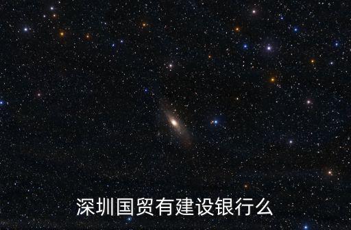 深圳國貿有建設銀行么