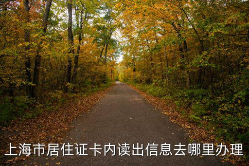 上海市居住證卡內讀出信息去哪里辦理