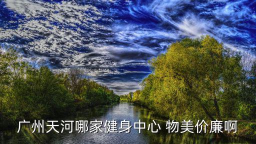 廣州天河哪家健身中心 物美價廉啊