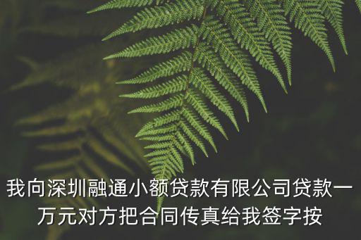 我向深圳融通小額貸款有限公司貸款一萬元對方把合同傳真給我簽字按