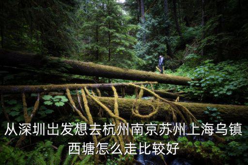 從深圳岀發想去杭州南京蘇州上海烏鎮西塘怎么走比較好