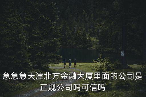 天津市尚亦投資咨詢服務有限公司，急急急天津北方金融大廈里面的公司是正規公司嗎可信嗎