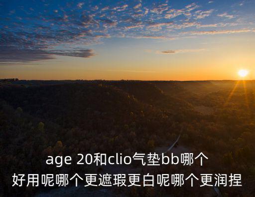 age 20和clio氣墊bb哪個好用呢哪個更遮瑕更白呢哪個更潤捏