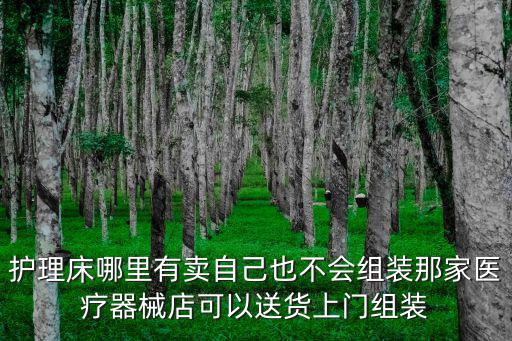 護理床哪里有賣自己也不會組裝那家醫(yī)療器械店可以送貨上門組裝